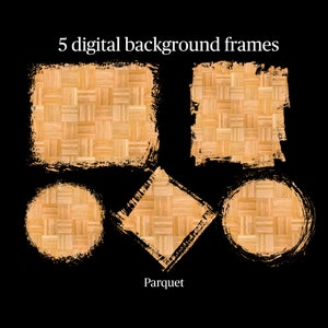 May include: Five digital background frames featuring a parquet wood design, each framed with a black, textured brushstroke. The shapes include a square, a rectangle, a circle, a diamond, and another circle. The word "Parquet" is at the bottom.