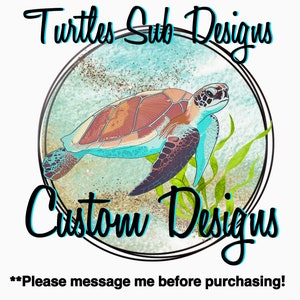 May include: A logo for a business called "Turtles Sub Designs" featuring a cartoon sea turtle swimming in a circle with the words "Custom Designs" below. The text "**Please message me before purchasing!**" is at the bottom of the image.