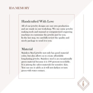 Jewelry handcrafted with care using stainless steel for durability and affordability. Made with precision engraving, ensuring high-quality, long-lasting pieces. Stainless steel is hypoallergenic, recyclable, and resistant to tarnishing, making it ideal for sensitive skin.