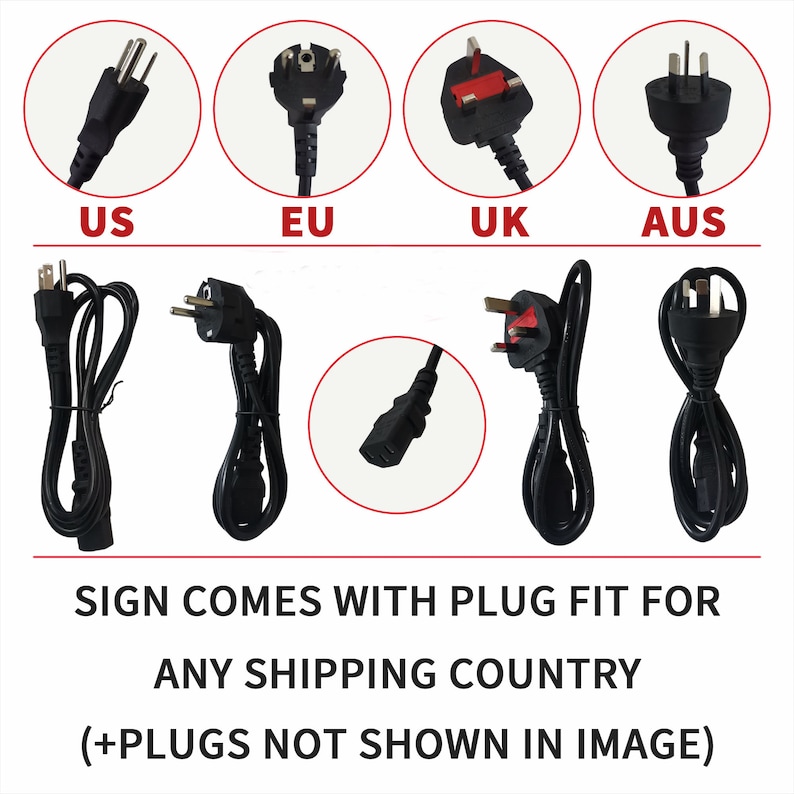 May include: Image showing various black power cords with different plug types labeled US, EU, UK, and AUS. The text reads: "SIGN COMES WITH PLUG FIT FOR ANY SHIPPING COUNTRY (+PLUGS NOT SHOWN IN IMAGE)"