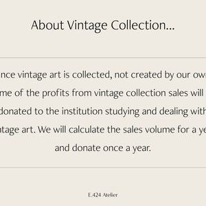 May include: Text on a white background that reads "About Vintage Collection... Since vintage art is collected, not created by our own, some of the profits from vintage collection sales will be donated to the institution studying and dealing with vintage art. We will calculate the sales volume for a year and donate once a year. E.424 Atelier"
