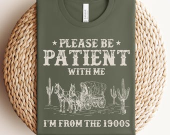 Please Be Patient With Me I'm From The 1900s Shirt, Funny Western Graphic Tee, Cute Meme Shirt, Funny Gift Friend, Mom Shirt, Womens Shirt