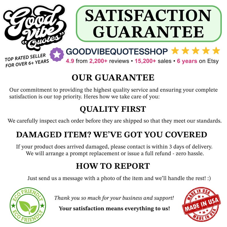 May include: A white informational graphic titled SATISFACTION GUARANTEE with black text detailing shop policies. It includes the shop name GOODVIBEQUOTESSHOP, five yellow stars, and statistics like 2,200+ reviews and 15,200+ sales. Features eco-friendly and made in USA badges.