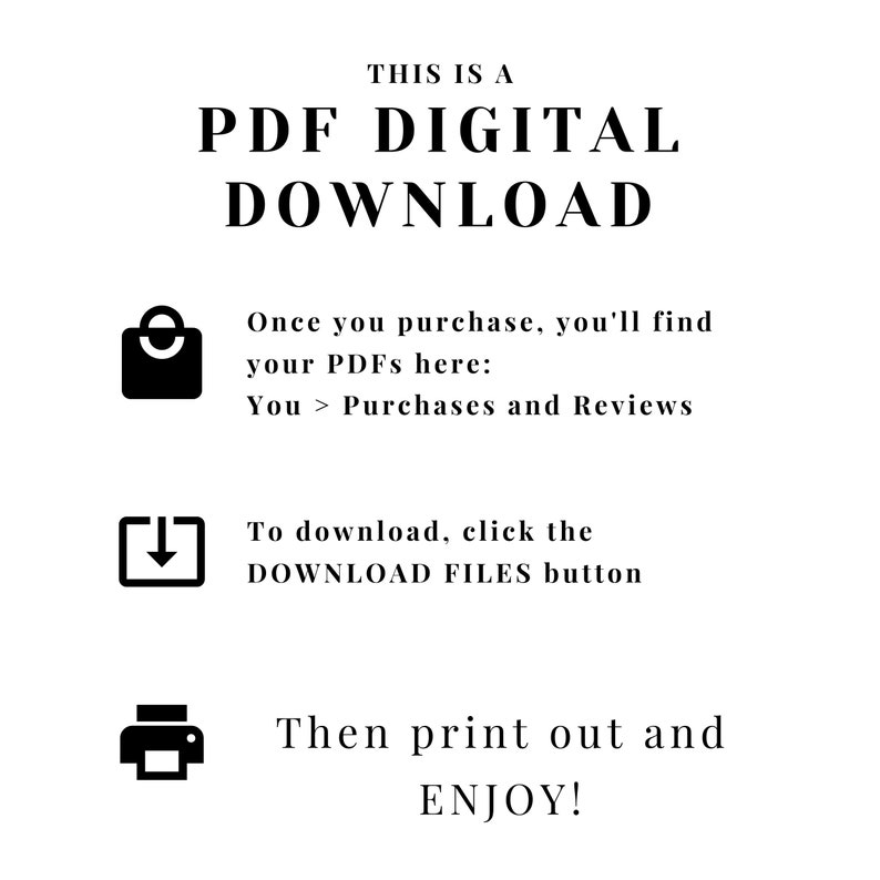 May include: Black and white graphic illustration of a shopping bag, a download arrow, and a printer. The text reads "This is a PDF Digital Download. Once you purchase, you'll find your PDFs here: You > Purchases and Reviews. To download, click the DOWNLOAD FILES button. Then print out and ENJOY!"