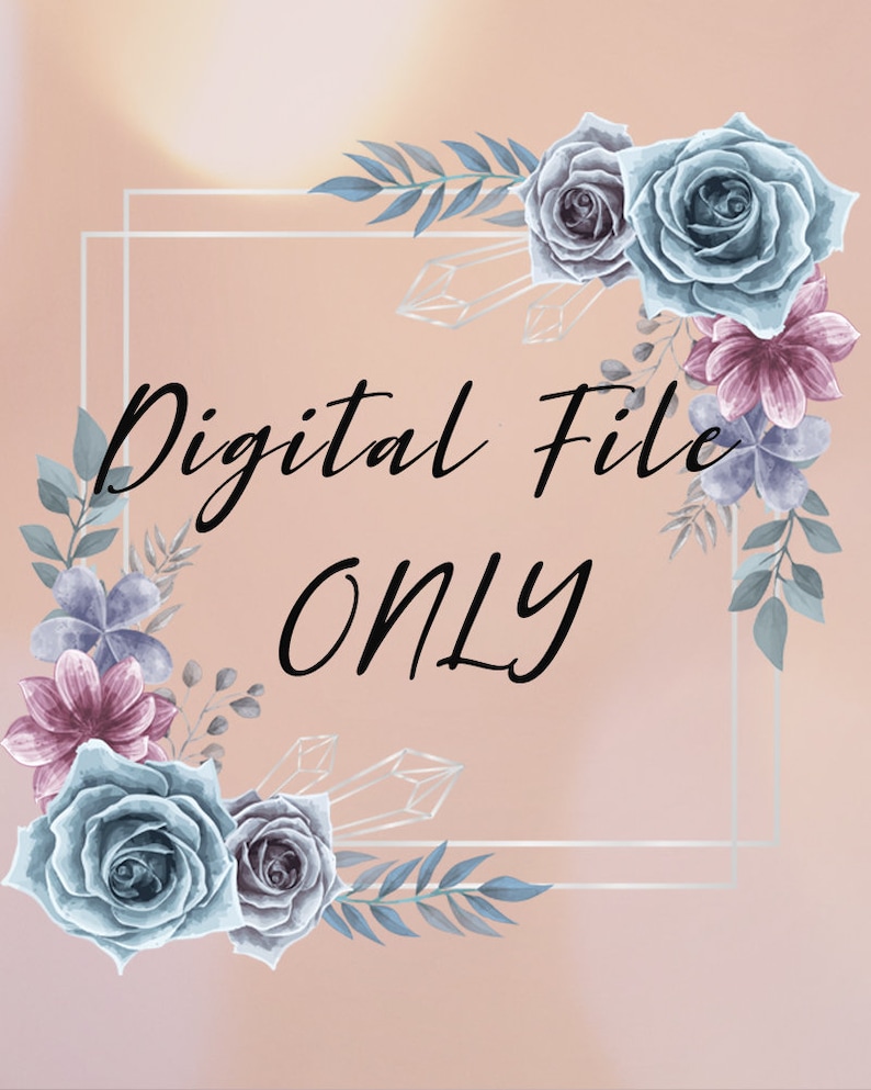 May include: A digital file graphic with the text "Digital File ONLY" in a white frame with a floral border of blue and pink flowers and leaves on a peach background.