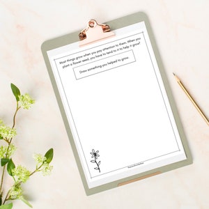 May include: A printable worksheet with a green clipboard and a gold pencil. The worksheet has a black and white illustration of a flower and the text "Most things grow when you pay attention to them. When you plant a flower seed, you have to tend to it to help it grow! Draw something you helped to grow."