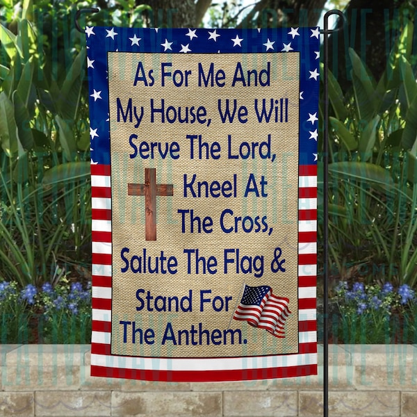 As for Me and My House We Will Serve The Lord, Kneel At The Cross, Salute The Flag & Stand for Anthem Garden Flag 12x18