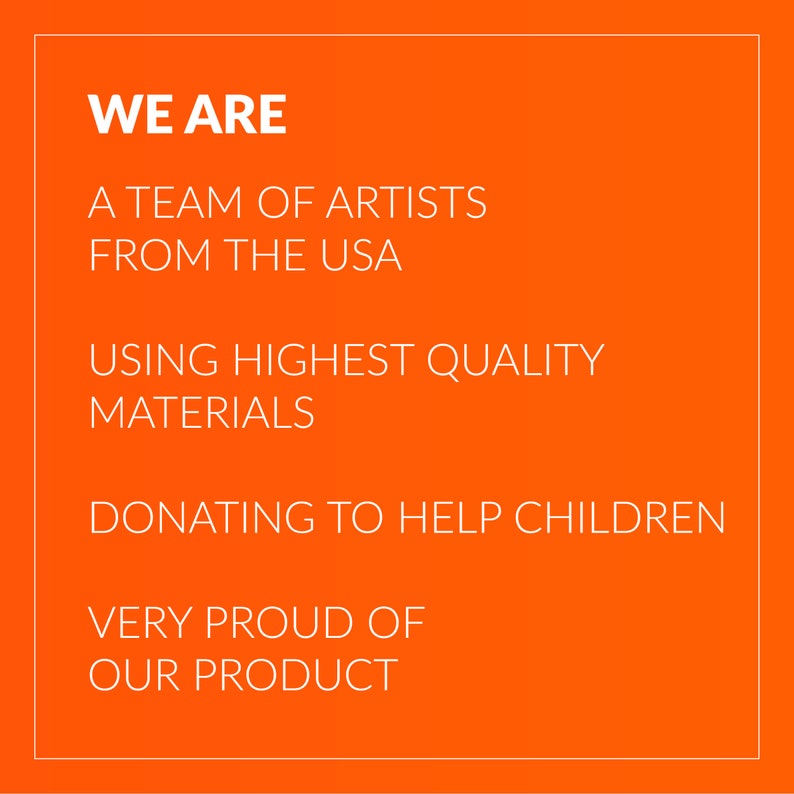 Może przedstawiać: Pomarańczowe tło z białym tekstem, kt&oacute;ry brzmi: "WE ARE A TEAM OF ARTISTS FROM THE USA USING HIGHEST QUALITY MATERIALS DONATING TO HELP CHILDREN VERY PROUD OF OUR PRODUCT"