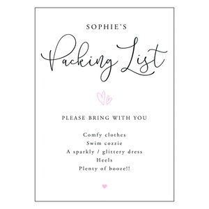May include: A white packing list with black text that says "Sophie's Packing List" with two pink hearts above the text. The list says "Please bring with you: Comfy clothes, Swim cozzie, A sparkly/glittery dress, Heels, Plenty of booze!!" with a pink heart at the bottom.