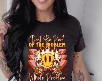 Don’t Be Part of the Problem Be the Whole Problem Shirt | Funny  Graphic Tee | Sarcastic Retro Cowgirl Shirt | trendy retro shirt | gift