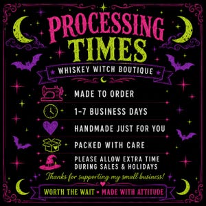 May include: A black informational sign with pink and lime green text and graphics. It reads: PROCESSING TIMES, WHISKEY WITCH BOUTIQUE, MADE TO ORDER, 1-7 BUSINESS DAYS, HANDMADE JUST FOR YOU, PACKED WITH CARE, PLEASE ALLOW EXTRA TIME DURING SALES & HOLIDAYS.