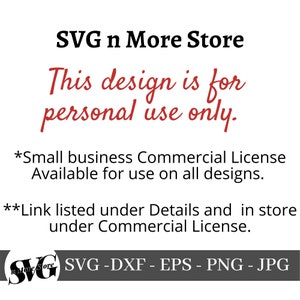 May include: SVG n More Store text with the words "This design is for personal use only." in red. Below the text is a note that a small business commercial license is available for use on all designs. The note also says that a link is listed under Details and in store under Commercial License. The bottom of the image shows the text "SVG -DXF - EPS - PNG - JPG" in white on a gray background.
