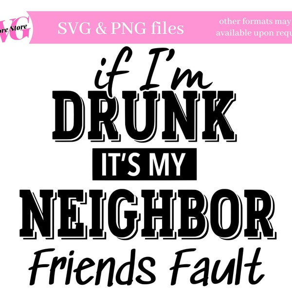 Neighbor Friends  Drinking SVG - Funny Drinking SVG - If I'm Drunk it's my Neighbor Friends  Fault - Friends