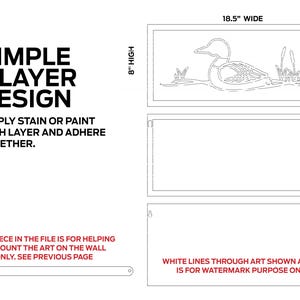 May include: A black and white line art design of a duck with reeds in the background. The design is 18.5 inches wide and 8 inches high. The text "SIMPLE 3 LAYER DESIGN" is on the left side of the image. The text "SIMPLY STAIN OR PAINT EACH LAYER AND ADHERE TOGETHER." is below the design. The text "THIS PIECE IN THE FILE IS FOR HELPING TO MOUNT THE ART ON THE WALL ONLY. SEE PREVIOUS PAGE" is at the bottom of the image. The text "WHITE LINES THROUGH ART SHOWN ABOVE IS FOR WATERMARK PURPOSE ONLY" is at the bottom of the image.