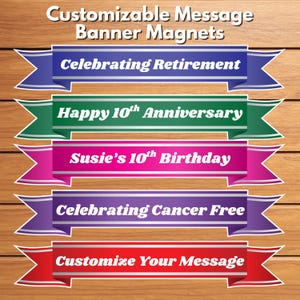 May include: Customizable banner magnets with various messages. The banners are in blue, green, pink, purple, and red, with silver accents. Messages include "Celebrating Retirement," "Happy 10th Anniversary," "Susie's 10th Birthday," "Celebrating Cancer Free," and "Customize Your Message."