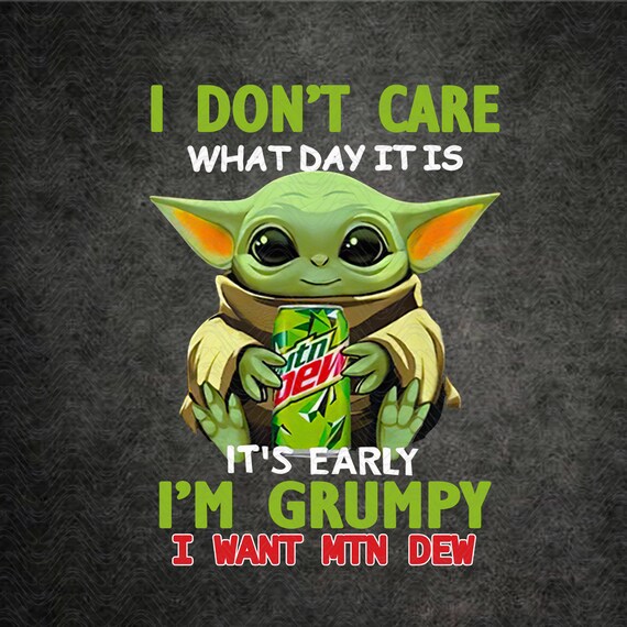 Download I Don T Care What Day It Is Baby Yoda Grumpy Want Mtn Dew Etsy