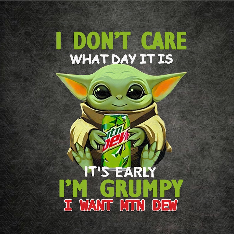 I Don�t Care What Day It Is Baby Yoda Grumpy Want MTN Dew