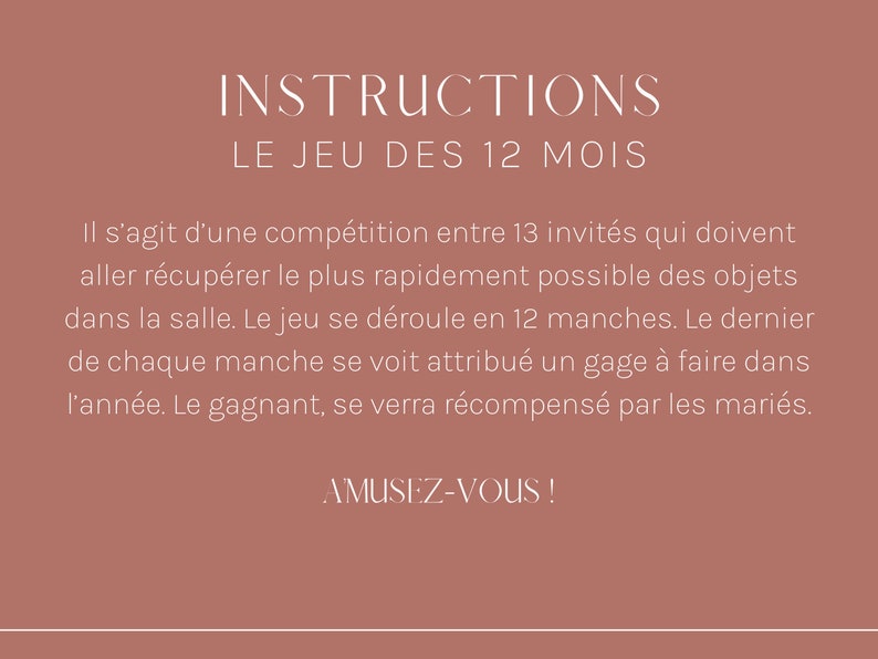 May include: Instructions for a game called "The Game of 12 Months". The text explains that 13 guests must compete to collect objects in a room as quickly as possible. The game is played in 12 rounds, and the last person to collect an object in each round receives a challenge to complete during the year. The winner of the game will be rewarded by the couple hosting the game. The text ends with "Have fun!"