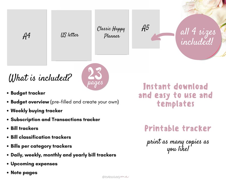 May include: Printable budget tracker with 23 pages, including budget overview, weekly buying tracker, subscription and transactions tracker, bill trackers, bill classification trackers, bills per category trackers, daily, weekly, monthly and yearly bill trackers, upcoming expenses, and note pages. The printable tracker is available in four sizes: A4, US letter, A5, and Classic Happy Planner. The text "all 4 sizes included!" is written in a pink circle.