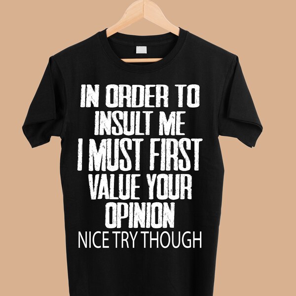 In Order To Insult me I Must First Value Your Opinion Nice Try Though png - Sublimation Designs