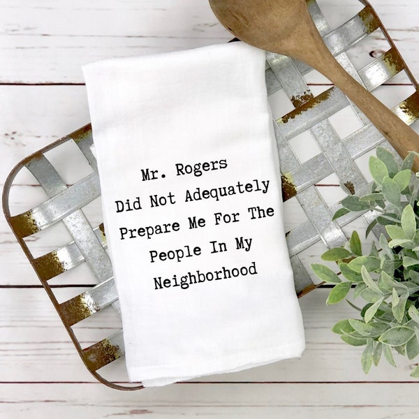 Funny Tea Towel, Mr. Rogers Did Not Adequately Prepare Me For The People In My Neighborhood, Housewarming Gift, Funny flour Sack Towel