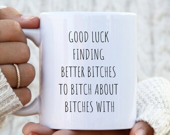 Good Luck Finding Better Bitches To Bitch With About Bitches Snarky Mug For Her, New Job Gift, Farewell Gift, Snarky Mug
