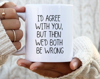 I'd Agree With You But Then We'd Both Be Wrong Funny Sarcastic mug, snarky gifts, funny quotes, Sassy mug
