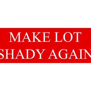 May include: Red rectangular sign with white text that reads "MAKE LOT SHADY AGAIN".