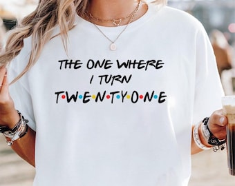 Custom Birthday Shirt: The One Where I Turn Twentyone, Thirty Design