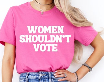 Funny Women Shouldn't Vote Shirt | Feminist | Fuck The Patriarchy | Protest | Nasty Woman | Anti Trump | 2024 Election | Woke | Political