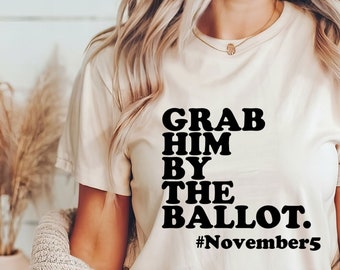 Grab Him By The Ballot Shirt | 4th of July Shirt | Funny Anti Trump Shirt | Vote Voting | Democrat Shirt | 2024 Election Shirt | Political