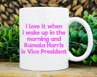 i love it when i wake up in the morning and Kamala Harris is VP Mug | Feminist Mug | AntiTrump Mug | Nasty Woman Mug| Democrat Mug| Equality