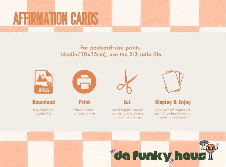May include: An instructional graphic for affirmation cards with a peach and white checkered background. It features icons for downloading, printing, cutting, and displaying, with text specifying 4x6 inch postcard-size prints and 2:3 ratio files.