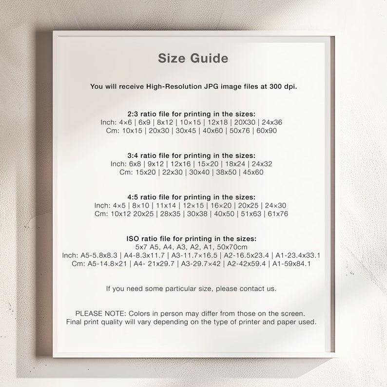 May include: A white and black size guide for printing images. The guide lists different aspect ratios and corresponding sizes in inches and centimeters. The text includes "High-Resolution JPG image files at 300 dpi" and "PLEASE NOTE: Colors in person may differ from those on the screen. Final print quality will vary depending on the type of printer and paper used."