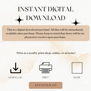 May include: A digital download graphic with the text "INSTANT DIGITAL DOWNLOAD" in black text on a light brown background. The text "This is a digital download purchase! All files will be immediately available after purchase. Please keep in mind that there will be no physical to receive upon purchase." is in a brown rectangle on a light brown background. The text "Print at a nearby print shop, online, or at home!" is in black text on a light brown background. Three icons are below the text: a download icon, a printer icon, and a frame icon. The text "DOWNLOAD", "PRINT", and "FRAME" are below the icons. The text "STINFOLD.CO" is in a brown rectangle on a light brown background.