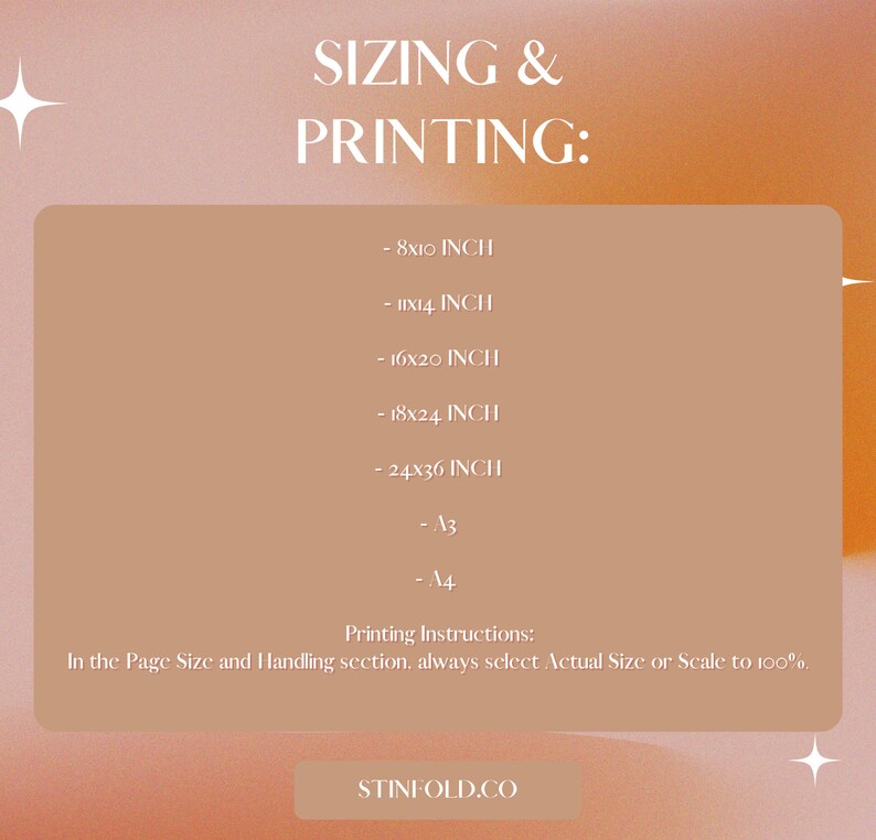 May include: A beige background with text that reads "SIZING & PRINTING:" and lists different print sizes in inches: 8x10, 11x14, 16x20, 18x24, 24x36, A3, and A4. The text also includes "Printing Instructions: In the Page Size and Handling section, always select Actual Size or Scale to 100%." and a button that reads "STINFOLD.CO".