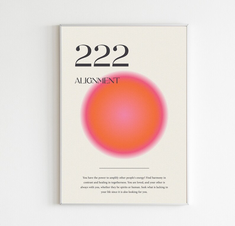 May include: A white poster with a pink and orange gradient circle in the center. The text "222 ALIGNMENT" is at the top of the poster. The text below the circle reads: "You have the power to amplify other people's energy! Find harmony in contrast and healing in togetherness. You are loved, and your other is always with you, whether they be spirits or human. Seek what is lacking in your life since it is also looking for you."