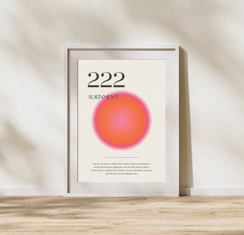 May include: A white framed poster with the number 222 and the word "ALIGNMENT" in black text. A large pink and orange circle is in the center of the poster. The text below the circle reads: "You have the power to amplify other people's energy! Find harmony in contrast and healing in togetherness. You are loved, and your other is always with you, whether they be spirits or humans. Seek what is lacking in your life since it is also looking for you."