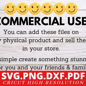 May include: A graphic with the text "COMMERCIAL USE!" and the text "You can add these files on any physical product and sell them in your store. or simple create something stunning for you and your friends & family. SVG.PNG.DXF.PDF CRICUT HIGH RESOLUTION". The graphic has five yellow smiley faces with winking eyes.