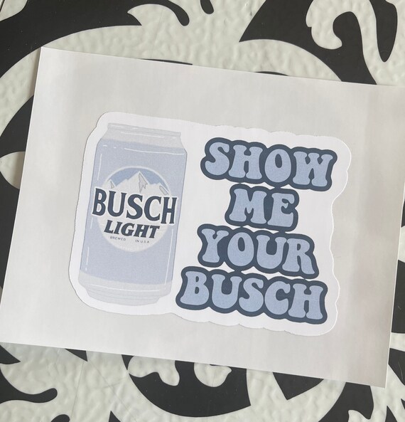 Show Me Your Busch Sticker Busch Light. Sticker. Decal. | Etsy