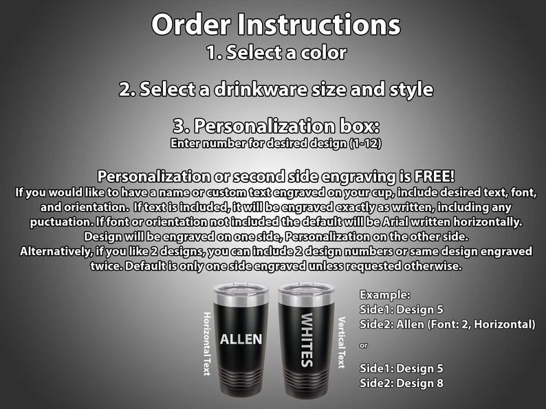 May include: Instructions for ordering a personalized tumbler.  The image shows two tumblers, one with the name "ALLEN" and the other with the name "WHITES".  The text explains that personalization or a second side engraving is free.  The customer can choose from 12 different designs.