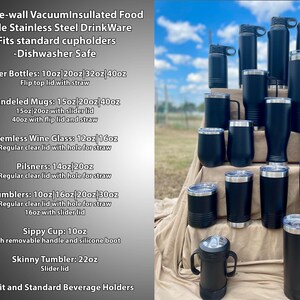 May include: A variety of black stainless steel insulated drinkware in different sizes and styles, including water bottles, handled mugs, stemless wine glasses, pilsners, tumblers, sippy cups, and skinny tumblers. The drinkware is arranged in a pyramid shape on a brown surface. -Double-wall VacuumInsullated Food Grade Stainless Steel Drink Ware -Fits standard cupholders -Dishwasher Safe Water Bottles: 10oz 20oz 32oz/40oz Flip top lid with straw Handeled Mugs: 15oz 20oz 40oz 15oz 20oz with slider lid 40oz with flip lid and straw Stemless Wine Glass: 12oz/16oz Regular clear lid with hole for straw Pilsners: 14oz 20oz Regular clear lid with hole for straw Tumblers: 10oz 16oz 20oz 30oz Regular clear lid with hole for straw 16oz with slider lid Sippy Cup: 10oz With removable handle and silicone boot Skinny Tumbler: 22oz Slider lid Slim Fit and Standard Beverage Holders