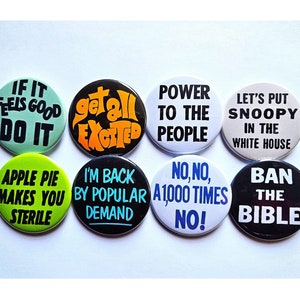 May include: Eight round button pins with various slogans printed on them. The slogans include "If it feels good do it", "Get all excited", "Power to the people", "Let's put snoopy in the white house", "Apple pie makes you sterile", "I'm back by popular demand", "No, no, a 1,000 times no!" and "Ban the bible".