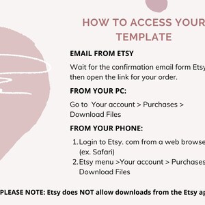 May include: A pink and white graphic with instructions on how to access your Etsy template. The text says "How to Access Your Template" and includes instructions for accessing your template from your email, computer, or phone. The text also states that Etsy does not allow downloads from the Etsy app.