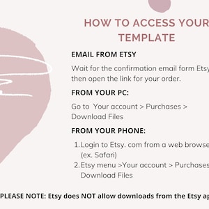 May include: A pink and white graphic with instructions on how to access your Etsy template. The text says "How to Access Your Template" and includes instructions for accessing your template from your email, computer, or phone. The text also states that Etsy does not allow downloads from the Etsy app.