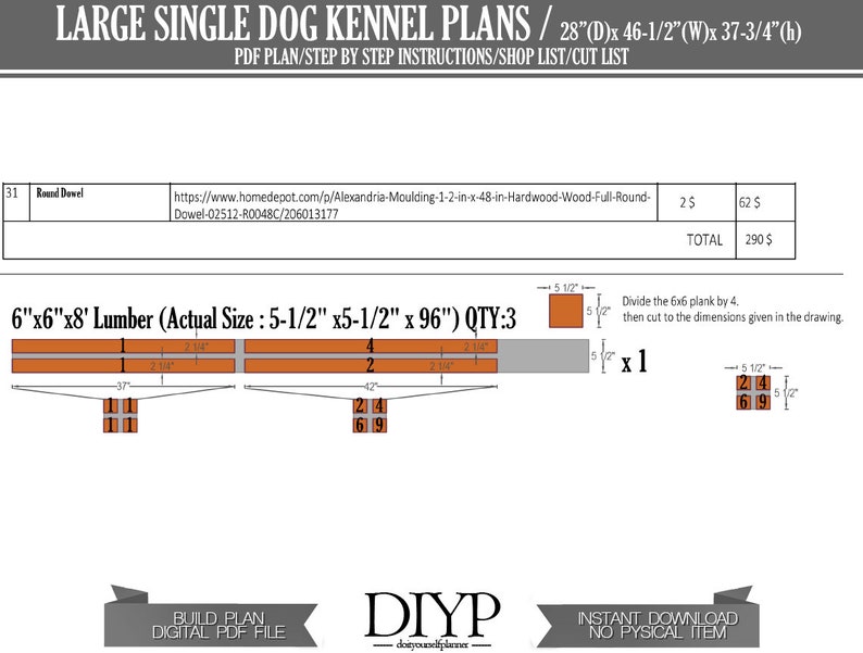 May include: A digital download plan for building a large single dog kennel. The plan includes a cut list, step-by-step instructions, and a shop list. The kennel is 28 inches deep, 46.5 inches wide, and 37.75 inches high. The plan also includes a list of materials needed, including 6x6x8 lumber, round dowels, and screws.
