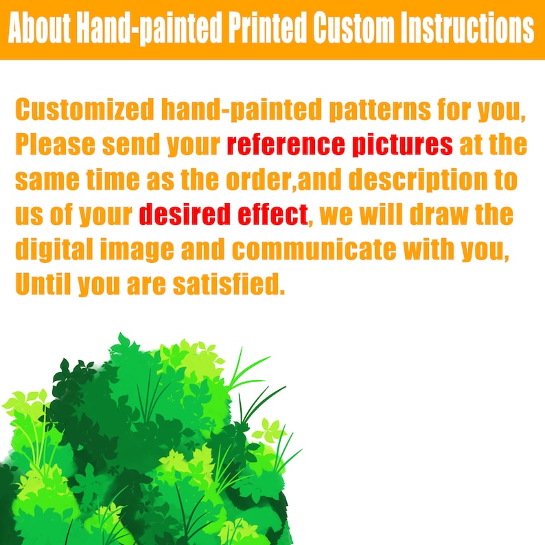 May include: Text on a white background with a green leafy border. The text reads: "About Hand-painted Printed Custom Instructions Customized hand-painted patterns for you, Please send your reference pictures at the same time as the order, and description to us of your desired effect, we will draw the digital image and communicate with you, Until you are satisfied."