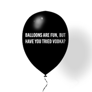 Balloons are fun, but have you tried Vodka?