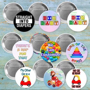 May include: A collection of round pinback buttons with various designs and text. The buttons feature phrases like "STRAIGHT INTO DIAPERS", "BIG BABY", and "THERE'S A NAP FOR THAT". Other buttons have images of a toy car and a colorful pyramid.