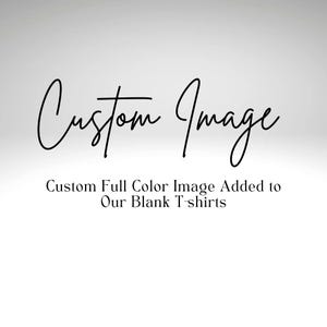 May include: A white background with the words "Custom Image" in a cursive font. Below, the text reads "Custom Full Color Image Added to Our Blank T-shirts".